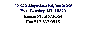 Text Box: 4572 S Hagadorn Rd, Suite 2G
East Lansing, MI  48823
Phone 517.337.9554
Fax 517.337.9545
 
